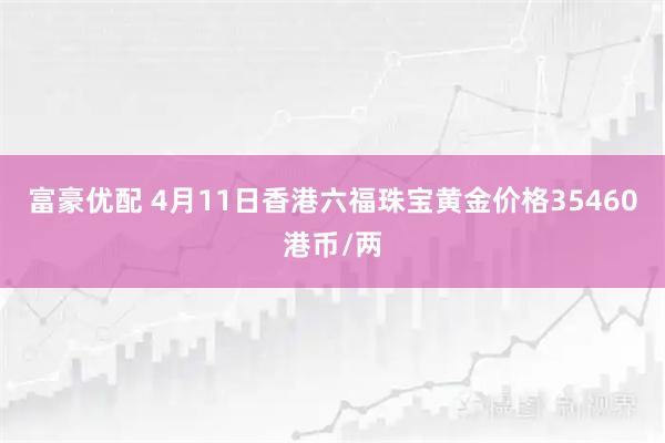 富豪优配 4月11日香港六福珠宝黄金价格35460港币/两