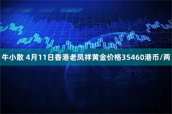 牛小散 4月11日香港老凤祥黄金价格35460港币/两