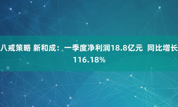 八戒策略 新和成：一季度净利润18.8亿元  同比增长116.18%