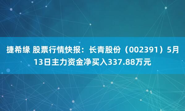 捷希缘 股票行情快报：长青股份（002391）5月13日主力资金净买入337.88万元