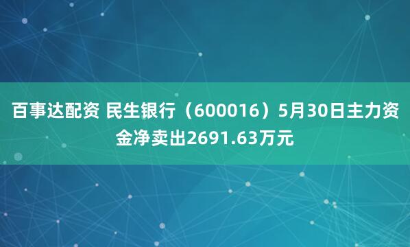 百事达配资 民生银行（600016）5月30日主力资金净卖出2691.63万元