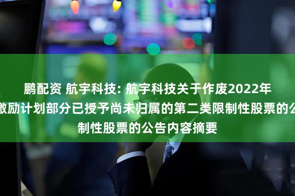 鹏配资 航宇科技: 航宇科技关于作废2022年限制性股票激励计划部分已授予尚未归属的第二类限制性股票的公告内容摘要