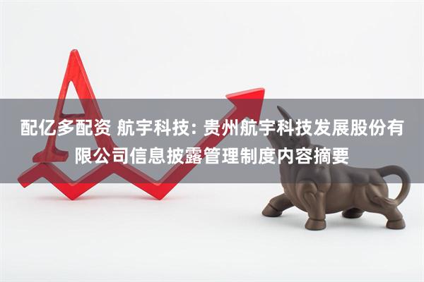 配亿多配资 航宇科技: 贵州航宇科技发展股份有限公司信息披露管理制度内容摘要