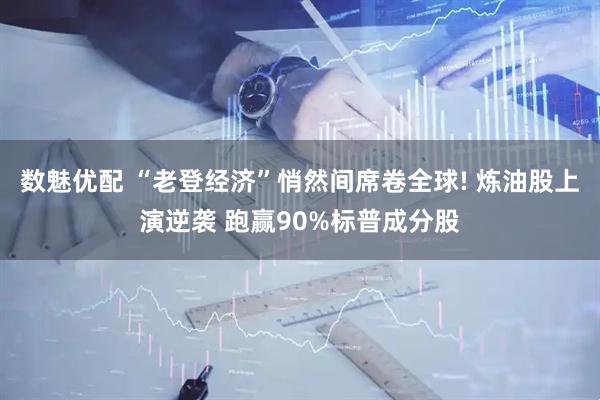 数魅优配 “老登经济”悄然间席卷全球! 炼油股上演逆袭 跑赢90%标普成分股