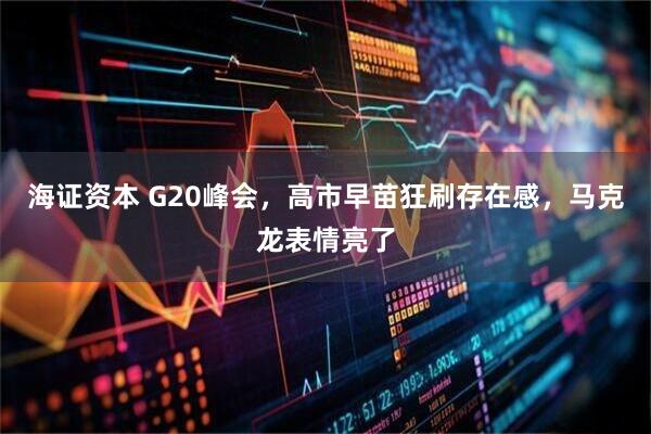 海证资本 G20峰会，高市早苗狂刷存在感，马克龙表情亮了