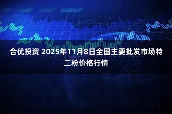 合优投资 2025年11月8日全国主要批发市场特二粉价格行情