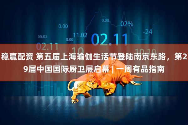 稳赢配资 第五届上海瑜伽生活节登陆南京东路，第29届中国国际厨卫展启幕 | 一周有品指南