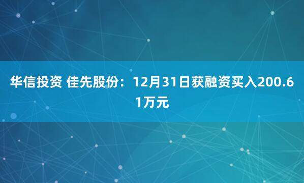华信投资 佳先股份：12月31日获融资买入200.61万元