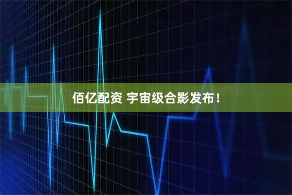 佰亿配资 宇宙级合影发布！