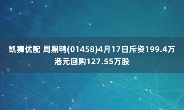 凯狮优配 周黑鸭(01458)4月17日斥资199.4万港元回购127.55万股