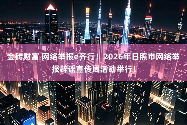 金砖财富 网络举报e齐行！2026年日照市网络举报辟谣宣传周活动举行！